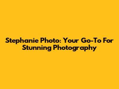 Stephanie Photo: Your Go-To For Stunning Photography