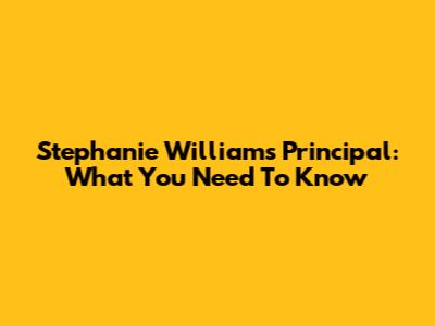 Stephanie Williams Principal: What You Need To Know