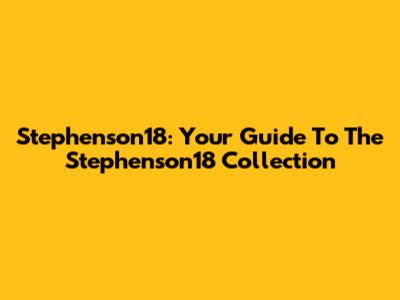 Stephenson18: Your Guide To The Stephenson18 Collection