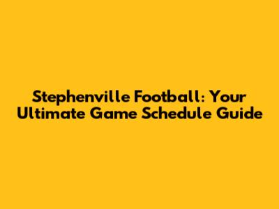Stephenville Football: Your Ultimate Game Schedule Guide