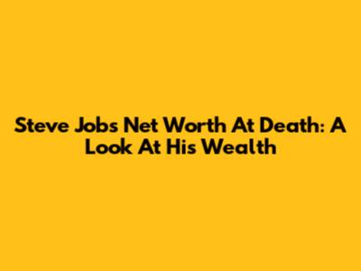 Steve Jobs' Net Worth At Death: A Look At His Wealth