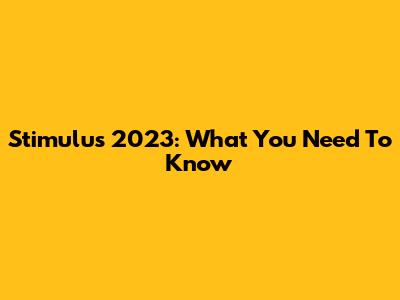 Stimulus 2023: What You Need To Know