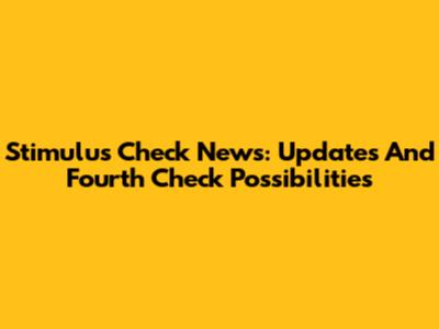 Stimulus Check News: Updates And Fourth Check Possibilities