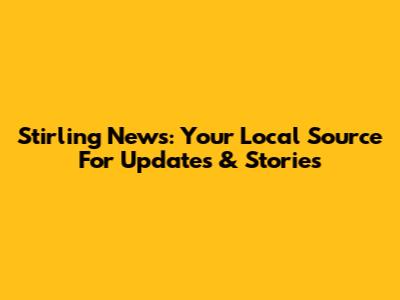 Stirling News: Your Local Source For Updates & Stories