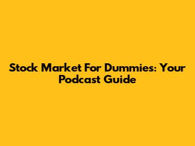 Stock Market For Dummies: Your Podcast Guide