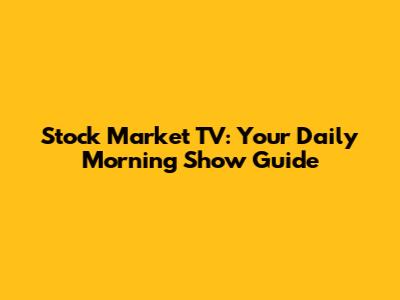 Stock Market TV: Your Daily Morning Show Guide