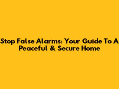 Stop False Alarms: Your Guide To A Peaceful & Secure Home