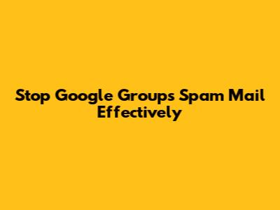 Stop Google Groups Spam Mail Effectively