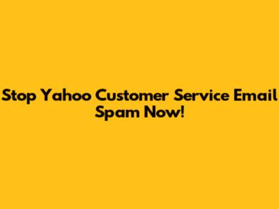 Stop Yahoo Customer Service Email Spam Now!