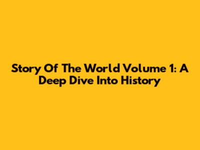 Story Of The World Volume 1: A Deep Dive Into History