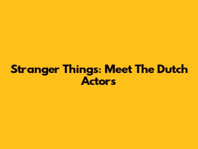 Stranger Things: Meet The Dutch Actors
