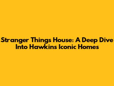 Stranger Things House: A Deep Dive Into Hawkins' Iconic Homes