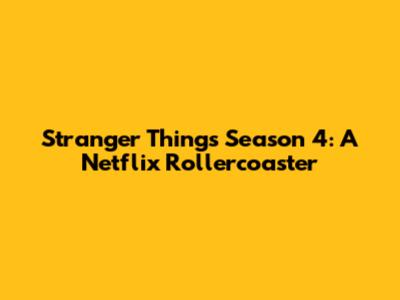 Stranger Things Season 4: A Netflix Rollercoaster