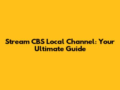 Stream CBS Local Channel: Your Ultimate Guide