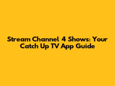 Stream Channel 4 Shows: Your Catch Up TV App Guide