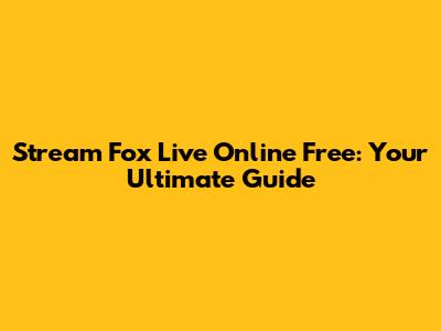 Stream Fox Live Online Free: Your Ultimate Guide