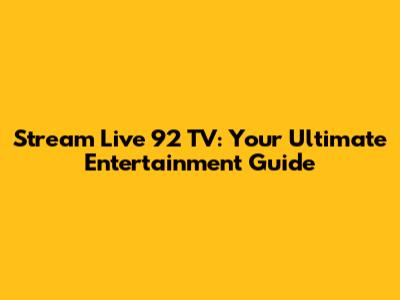 Stream Live 92 TV: Your Ultimate Entertainment Guide