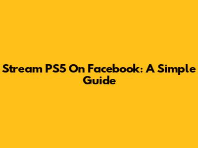 Stream PS5 On Facebook: A Simple Guide