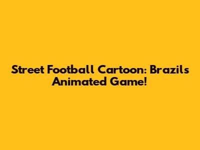 Street Football Cartoon: Brazil's Animated Game!