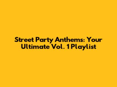 Street Party Anthems: Your Ultimate Vol. 1 Playlist