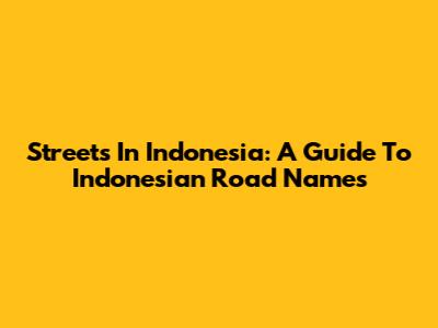 Streets In Indonesia: A Guide To Indonesian Road Names