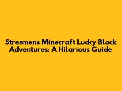 Stresmen's Minecraft Lucky Block Adventures: A Hilarious Guide