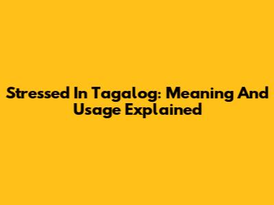 Stressed In Tagalog: Meaning And Usage Explained