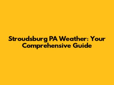 Stroudsburg PA Weather: Your Comprehensive Guide
