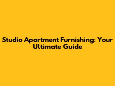 Studio Apartment Furnishing: Your Ultimate Guide