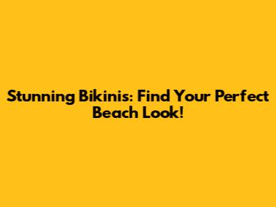 Stunning Bikinis: Find Your Perfect Beach Look!