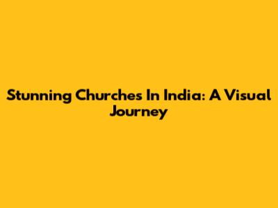 Stunning Churches In India: A Visual Journey