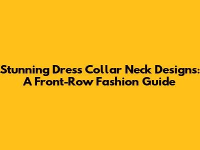 Stunning Dress Collar Neck Designs: A Front-Row Fashion Guide