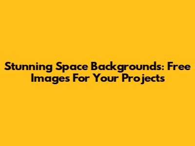 Stunning Space Backgrounds: Free Images For Your Projects
