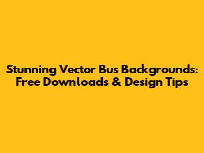 Stunning Vector Bus Backgrounds: Free Downloads & Design Tips