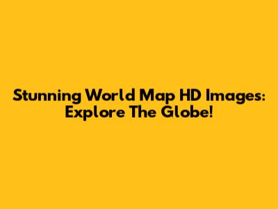 Stunning World Map HD Images: Explore The Globe!