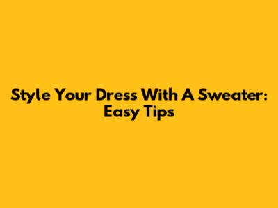 Style Your Dress With A Sweater: Easy Tips