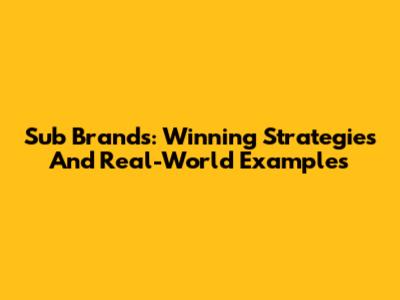 Sub Brands: Winning Strategies And Real-World Examples