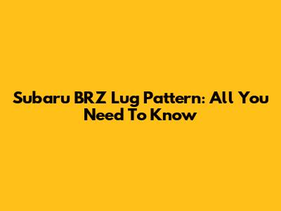Subaru BRZ Lug Pattern: All You Need To Know