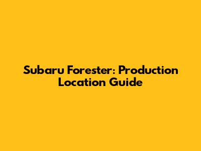 Subaru Forester: Production Location Guide