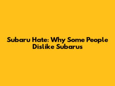 Subaru Hate: Why Some People Dislike Subarus