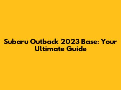 Subaru Outback 2023 Base: Your Ultimate Guide