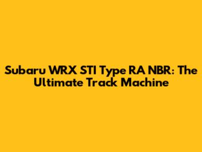 Subaru WRX STI Type RA NBR: The Ultimate Track Machine