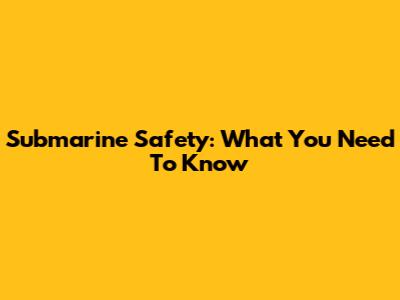 Submarine Safety: What You Need To Know