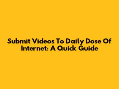 Submit Videos To Daily Dose Of Internet: A Quick Guide