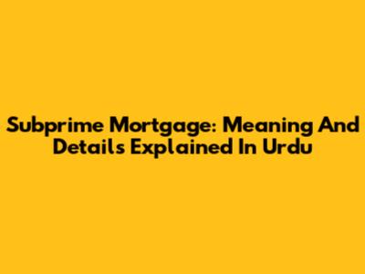 Subprime Mortgage: Meaning And Details Explained In Urdu