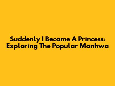 Suddenly I Became A Princess: Exploring The Popular Manhwa