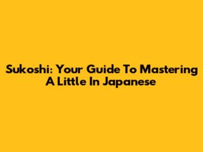 Sukoshi: Your Guide To Mastering 'A Little' In Japanese