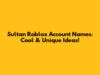 Sultan Roblox Account Names: Cool & Unique Ideas!