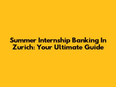 Summer Internship Banking In Zurich: Your Ultimate Guide