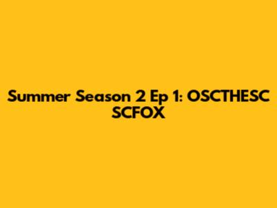 Summer Season 2 Ep 1: OSCTHESC SCFOX